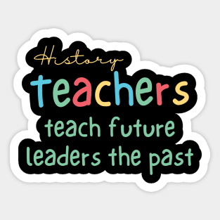 History Teachers Teach Future Leaders the Past Sticker